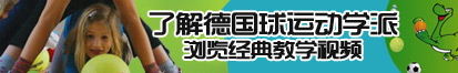 美女把嫩逼打开男人大鸡巴好大插女人逼逼扣逼摸胸了解德国球运动学派，浏览经典教学视频。